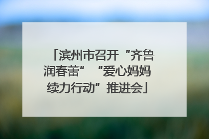 滨州市召开“齐鲁润春蕾”“爱心妈妈续力行动”推进会