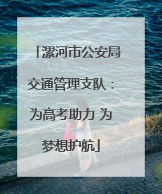 漯河市公安局交通管理支队：为高考助力 为梦想护航