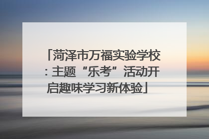 菏泽市万福实验学校：主题“乐考”活动开启趣味学习新体验