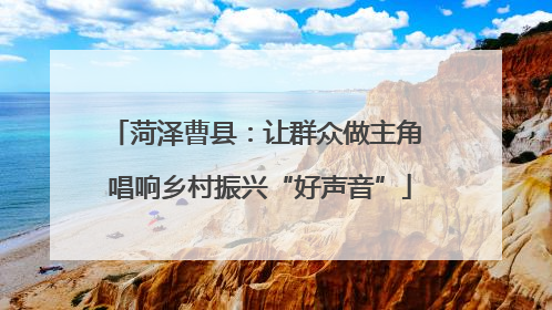 菏泽曹县：让群众做主角 唱响乡村振兴“好声音”