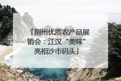 荆州优质农产品展销会：江汉“美味”亮相沙市码头