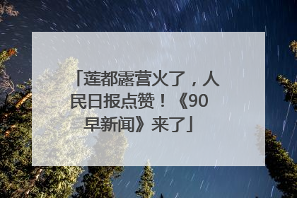 莲都露营火了，人民日报点赞！《90早新闻》来了