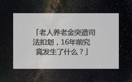老人养老金突遭司法扣划，16年前究竟发生了什么？