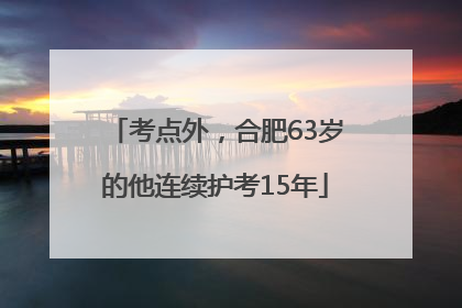 考点外，合肥63岁的他连续护考15年