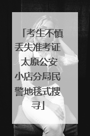 考生不慎丢失准考证 太原公安小店分局民警地毯式搜寻