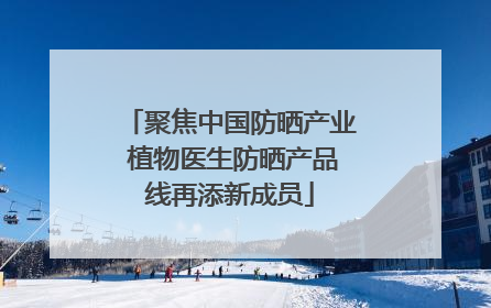 聚焦中国防晒产业 植物医生防晒产品线再添新成员