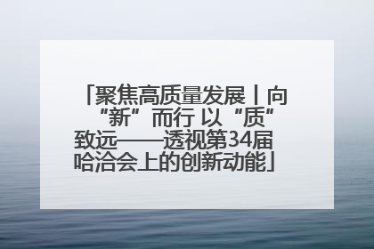 聚焦高质量发展丨向“新”而行 以“质”致远——透视第34届哈洽会上的创新动能