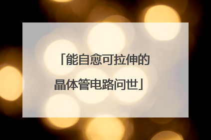 能自愈可拉伸的晶体管电路问世