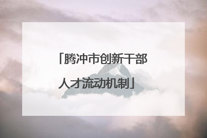 腾冲市创新干部人才流动机制
