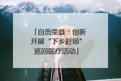自贡荣县：创新开展“下乡赶场”巡回医疗活动
