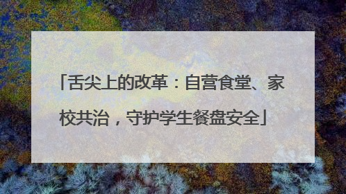 舌尖上的改革：自营食堂、家校共治，守护学生餐盘安全