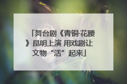 舞台剧《青铜·花腰》昆明上演 用戏剧让文物“活”起来