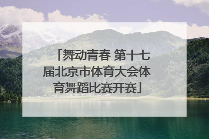 舞动青春 第十七届北京市体育大会体育舞蹈比赛开赛