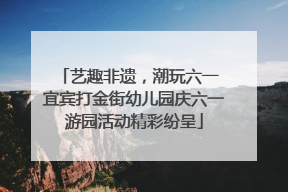 艺趣非遗，潮玩六一 宜宾打金街幼儿园庆六一游园活动精彩纷呈
