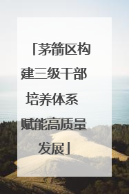 茅箭区构建三级干部培养体系 赋能高质量发展
