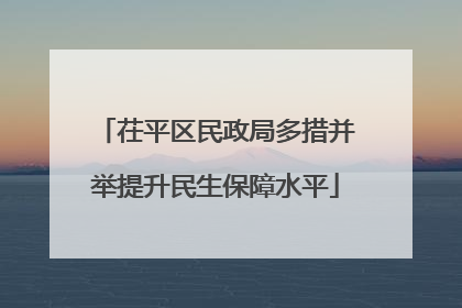 茌平区民政局多措并举提升民生保障水平