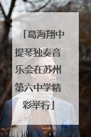 葛海翔中提琴独奏音乐会在苏州第六中学精彩举行