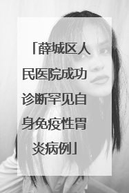 薛城区人民医院成功诊断罕见自身免疫性胃炎病例