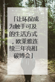 让环保成为触手可及的生活方式，欧莱雅连续三年亮相碳博会