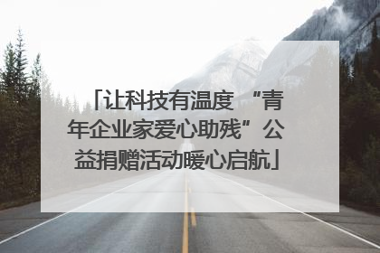 让科技有温度 “青年企业家爱心助残”公益捐赠活动暖心启航