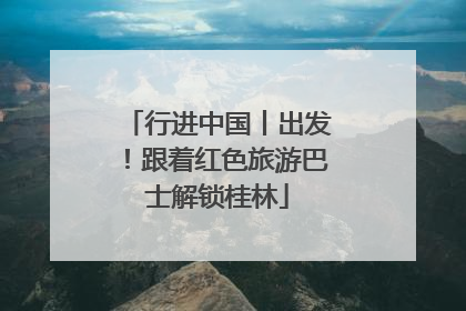 行进中国丨出发！跟着红色旅游巴士解锁桂林