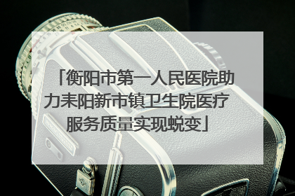 衡阳市第一人民医院助力耒阳新市镇卫生院医疗服务质量实现蜕变