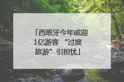 西班牙今年或迎1亿游客 “过度旅游”引担忧