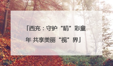 西充：守护“睛”彩童年 共享美丽“视”界