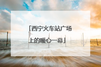 西宁火车站广场上的暖心一幕