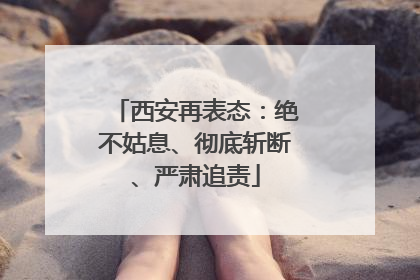 西安再表态：绝不姑息、彻底斩断、严肃追责