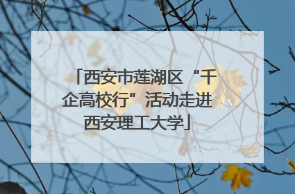 西安市莲湖区“千企高校行”活动走进西安理工大学