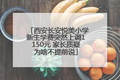 西安长安悦美小学新生学费突然上调1150元 家长质疑为啥不提前说