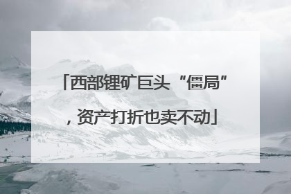 西部锂矿巨头“僵局”，资产打折也卖不动