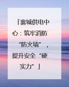 襄城供电中心：筑牢消防“防火墙”，提升安全“硬实力”