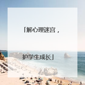 解心理迷宫，护学生成长