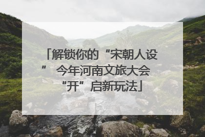 解锁你的“宋朝人设” 今年河南文旅大会“开”启新玩法