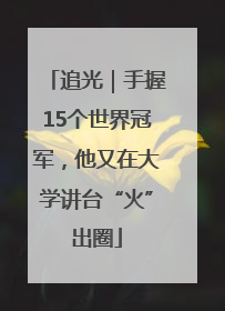 追光｜手握15个世界冠军，他又在大学讲台“火”出圈