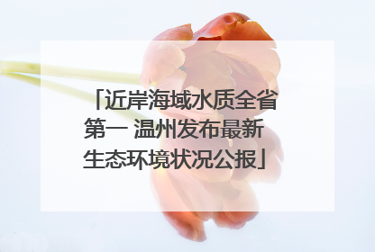 近岸海域水质全省第一 温州发布最新生态环境状况公报