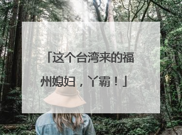 这个台湾来的福州媳妇，丫霸！