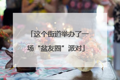 这个街道举办了一场“盆友圈”派对