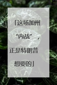 这场加州“内战”，正是特朗普想要的