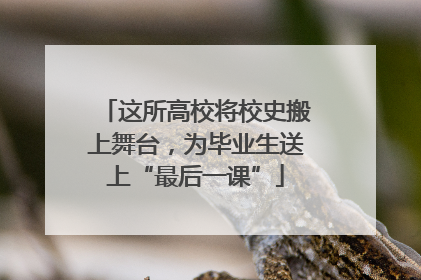 这所高校将校史搬上舞台，为毕业生送上“最后一课”