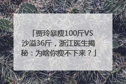 贾玲暴瘦100斤VS沙溢36斤，浙江医生揭秘：为啥你瘦不下来？