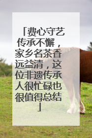 费心守艺传承不懈，家乡名茶香远益清，这位非遗传承人很忙碌也很值得总结