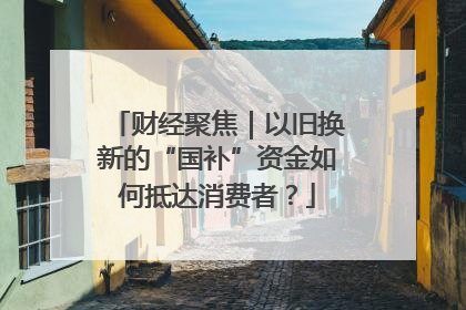 财经聚焦｜以旧换新的“国补”资金如何抵达消费者？