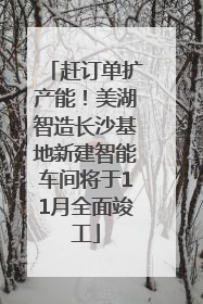 赶订单扩产能！美湖智造长沙基地新建智能车间将于11月全面竣工