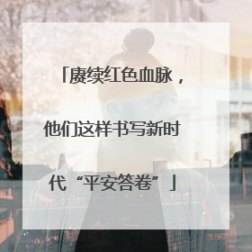 赓续红色血脉，他们这样书写新时代“平安答卷”