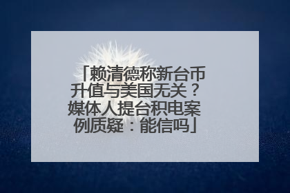 赖清德称新台币升值与美国无关？媒体人提台积电案例质疑：能信吗