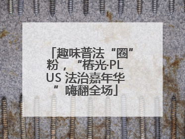 趣味普法“圈”粉，“椿光·PLUS 法治嘉年华”嗨翻全场