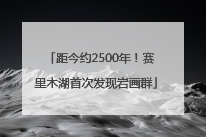 距今约2500年！赛里木湖首次发现岩画群